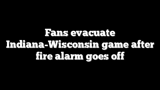 Fans evacuate Indiana-Wisconsin game after fire alarm goes off