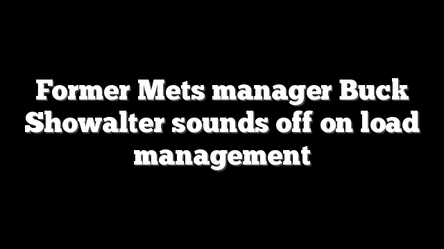 Former Mets manager Buck Showalter sounds off on load management