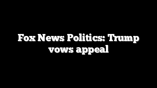 Fox News Politics: Trump vows appeal