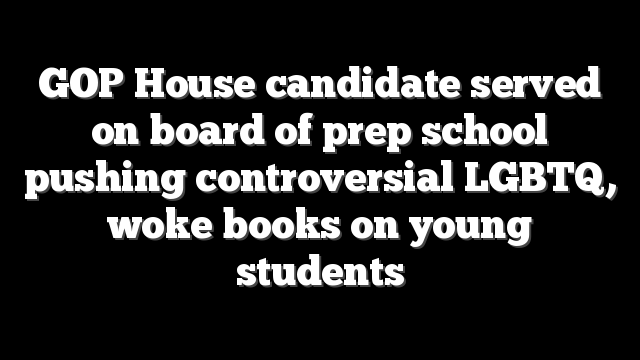 GOP House candidate served on board of prep school pushing controversial LGBTQ, woke books on young students