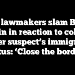GOP lawmakers slam Biden admin in reaction to college murder suspect’s immigration status: ‘Close the border!’