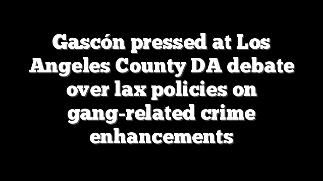 Gascón pressed at Los Angeles County DA debate over lax policies on gang-related crime enhancements