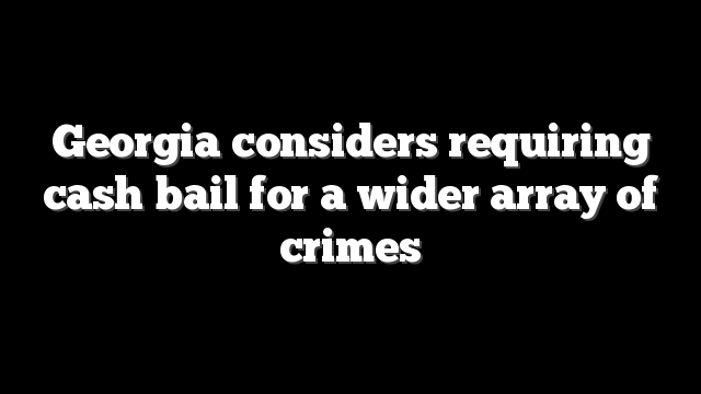 Georgia considers requiring cash bail for a wider array of crimes