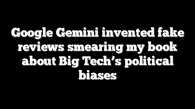 Google Gemini invented fake reviews smearing my book about Big Tech’s political biases