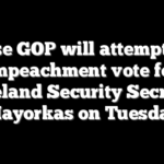 House GOP will attempt 2nd impeachment vote for Homeland Security Secretary Mayorkas on Tuesday