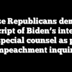House Republicans demand transcript of Biden’s interview with special counsel as part of impeachment inquiry