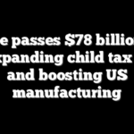 House passes $78 billion tax bill expanding child tax credit and boosting US manufacturing