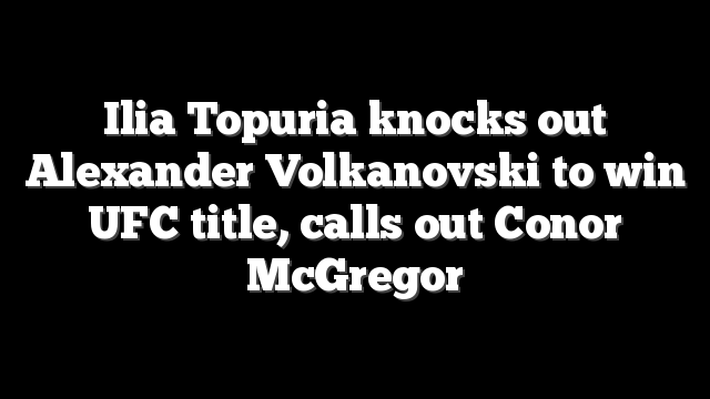 Ilia Topuria knocks out Alexander Volkanovski to win UFC title, calls out Conor McGregor