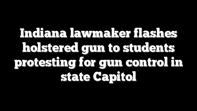 Indiana lawmaker flashes holstered gun to students protesting for gun control in state Capitol