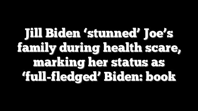 Jill Biden ‘stunned’ Joe’s family during health scare, marking her status as ‘full-fledged’ Biden: book