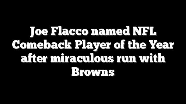 Joe Flacco named NFL Comeback Player of the Year after miraculous run with Browns