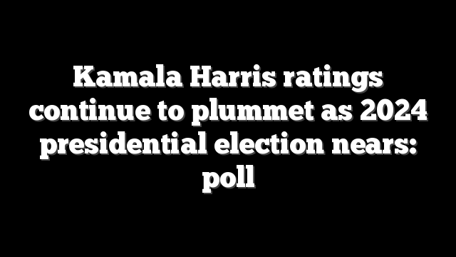 Kamala Harris ratings continue to plummet as 2024 presidential election nears: poll