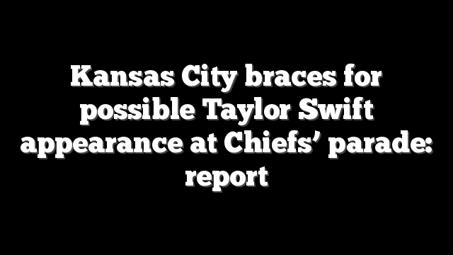 Kansas City braces for possible Taylor Swift appearance at Chiefs’ parade: report