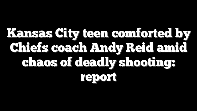 Kansas City teen comforted by Chiefs coach Andy Reid amid chaos of deadly shooting: report