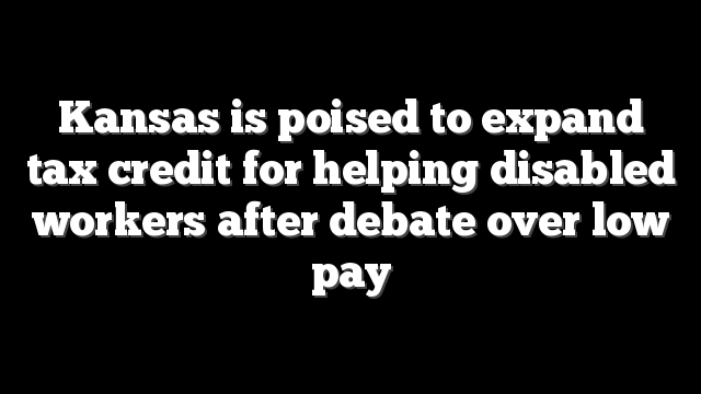 Kansas is poised to expand tax credit for helping disabled workers after debate over low pay