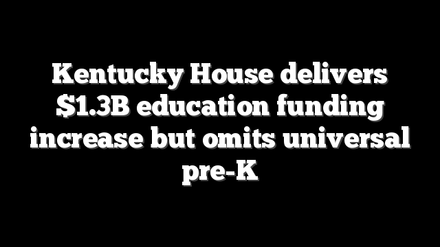 Kentucky House delivers $1.3B education funding increase but omits universal pre-K
