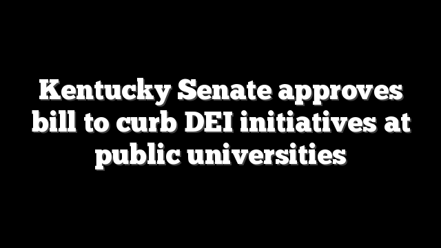 Kentucky Senate approves bill to curb DEI initiatives at public universities