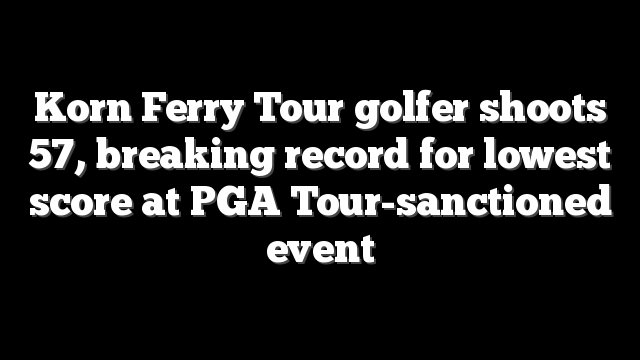 Korn Ferry Tour golfer shoots 57, breaking record for lowest score at PGA Tour-sanctioned event