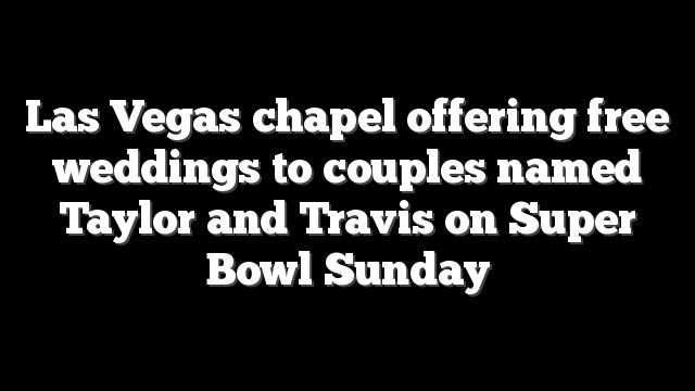 Las Vegas chapel offering free weddings to couples named Taylor and Travis on Super Bowl Sunday