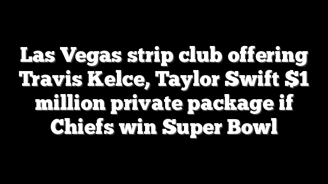 Las Vegas strip club offering Travis Kelce, Taylor Swift $1 million private package if Chiefs win Super Bowl