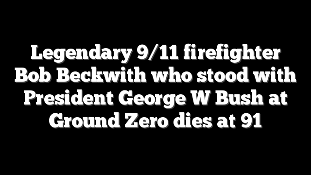 Legendary 9/11 firefighter Bob Beckwith who stood with President George W Bush at Ground Zero dies at 91