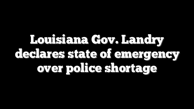 Louisiana Gov. Landry declares state of emergency over police shortage