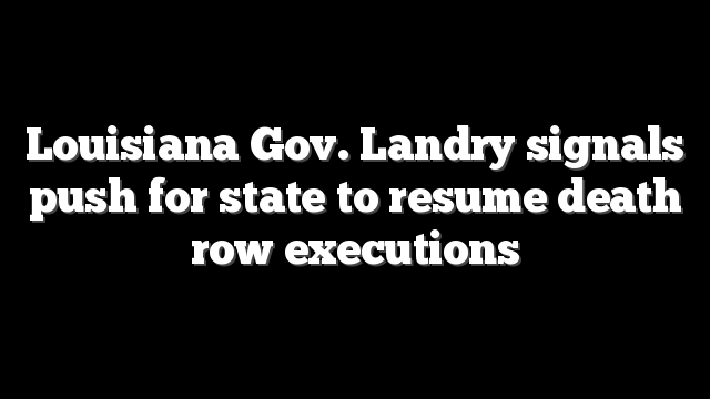 Louisiana Gov. Landry signals push for state to resume death row executions