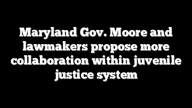 Maryland Gov. Moore and lawmakers propose more collaboration within juvenile justice system