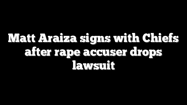 Matt Araiza signs with Chiefs after rape accuser drops lawsuit