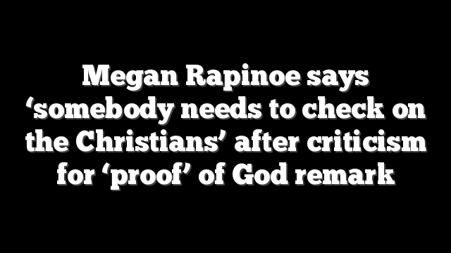 Megan Rapinoe says ‘somebody needs to check on the Christians’ after criticism for ‘proof’ of God remark