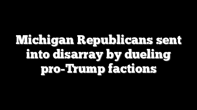 Michigan Republicans sent into disarray by dueling pro-Trump factions