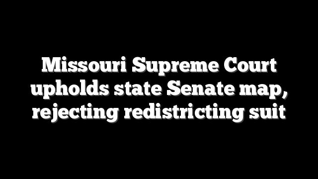 Missouri Supreme Court upholds state Senate map, rejecting redistricting suit