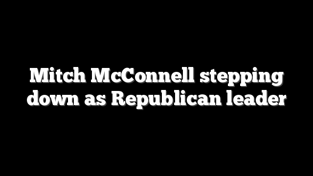 Mitch McConnell stepping down as Republican leader