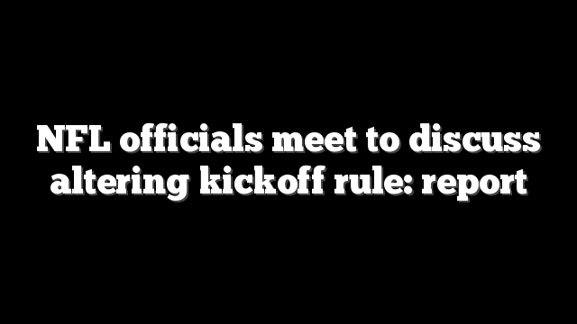 NFL officials meet to discuss altering kickoff rule: report