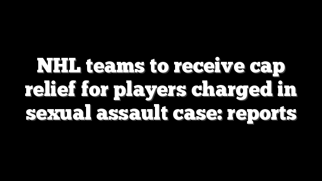 NHL teams to receive cap relief for players charged in sexual assault case: reports