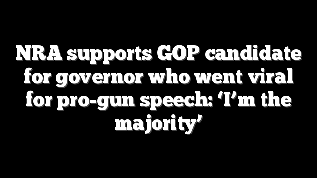 NRA supports GOP candidate for governor who went viral for pro-gun speech: ‘I’m the majority’