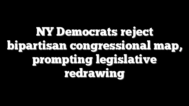 NY Democrats reject bipartisan congressional map, prompting legislative redrawing