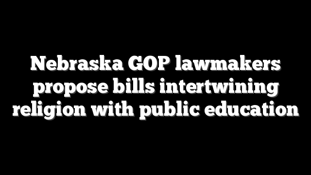 Nebraska GOP lawmakers propose bills intertwining religion with public education