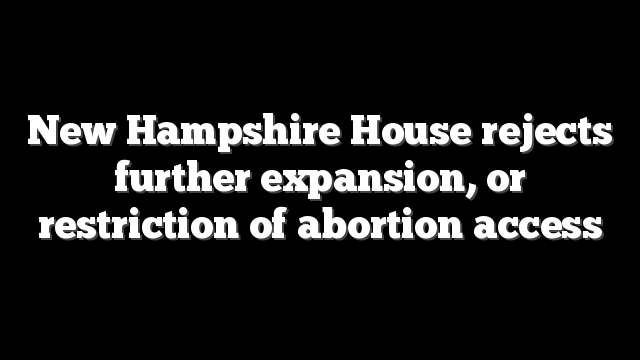 New Hampshire House rejects further expansion, or restriction of abortion access