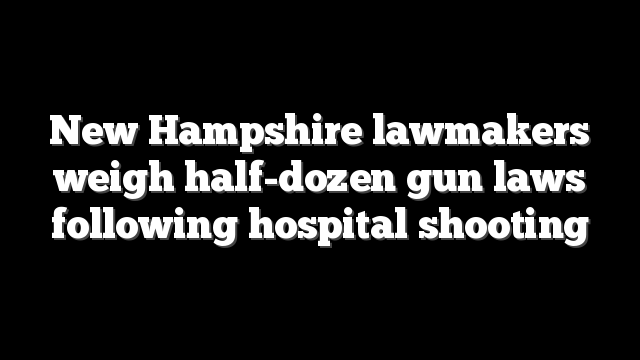 New Hampshire lawmakers weigh half-dozen gun laws following hospital shooting