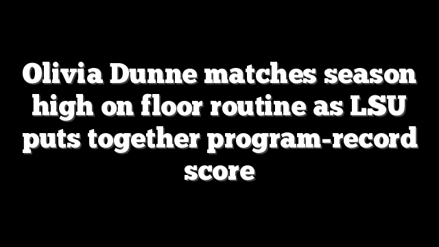 Olivia Dunne matches season high on floor routine as LSU puts together program-record score