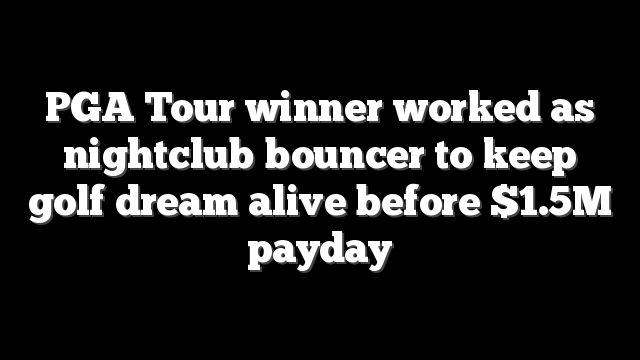 PGA Tour winner worked as nightclub bouncer to keep golf dream alive before $1.5M payday