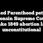 Planned Parenthood petitions Wisconsin Supreme Court to make 1849 abortion law unconstitutional