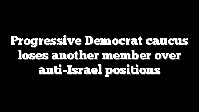 Progressive Democrat caucus loses another member over anti-Israel positions