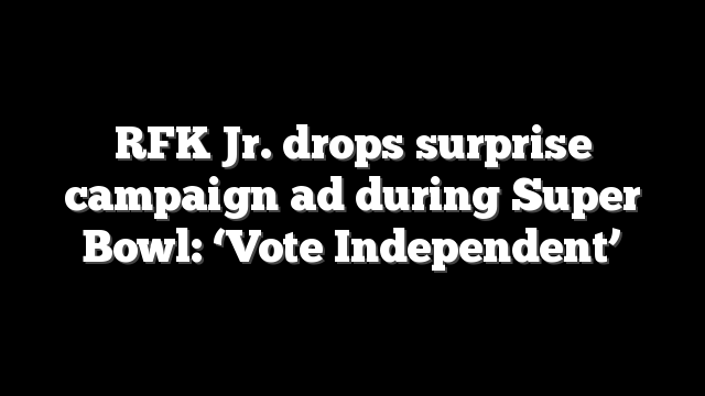 RFK Jr. drops surprise campaign ad during Super Bowl: ‘Vote Independent’