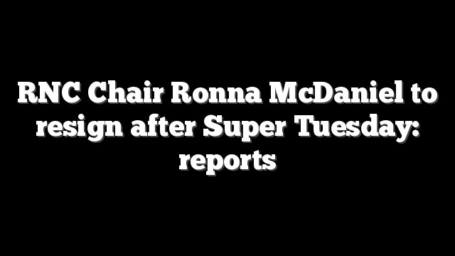 RNC Chair Ronna McDaniel to resign after Super Tuesday: reports