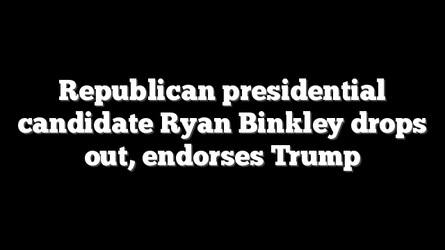 Republican presidential candidate Ryan Binkley drops out, endorses Trump