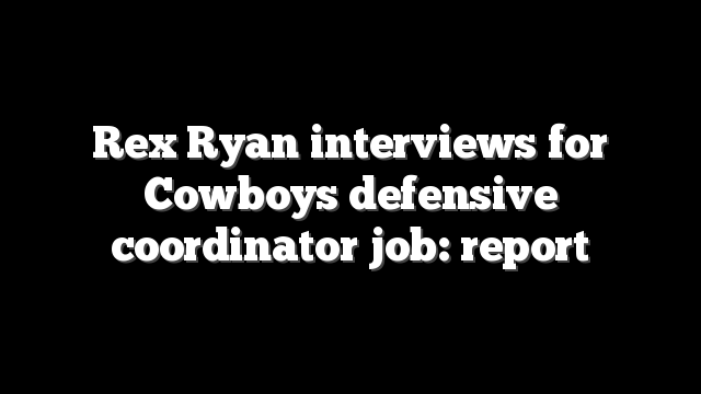Rex Ryan interviews for Cowboys defensive coordinator job: report