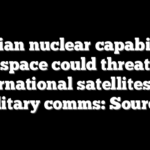 Russian nuclear capabilities in space could threaten international satellites, US military comms: Sources