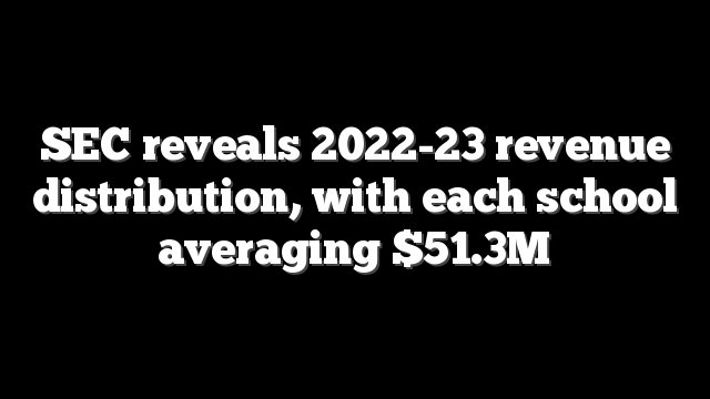 SEC reveals 2022-23 revenue distribution, with each school averaging $51.3M
